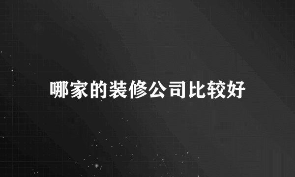 哪家的装修公司比较好