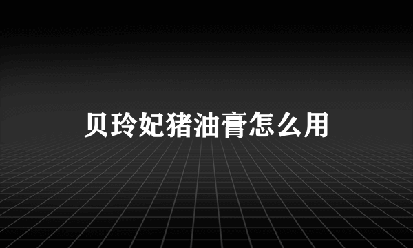 贝玲妃猪油膏怎么用