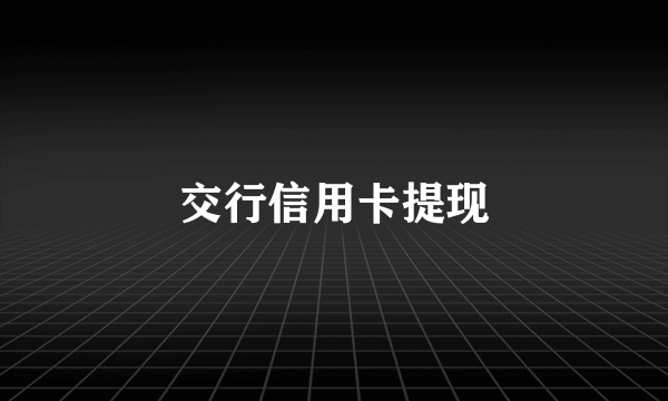 交行信用卡提现