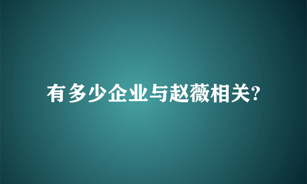 有多少企业与赵薇相关?