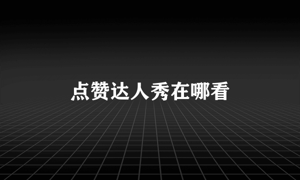 点赞达人秀在哪看