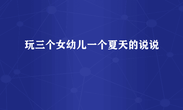 玩三个女幼儿一个夏天的说说