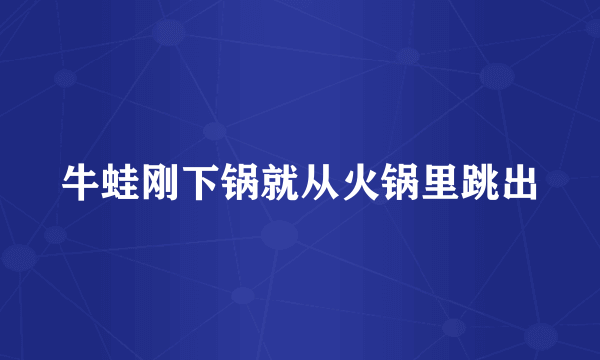 牛蛙刚下锅就从火锅里跳出