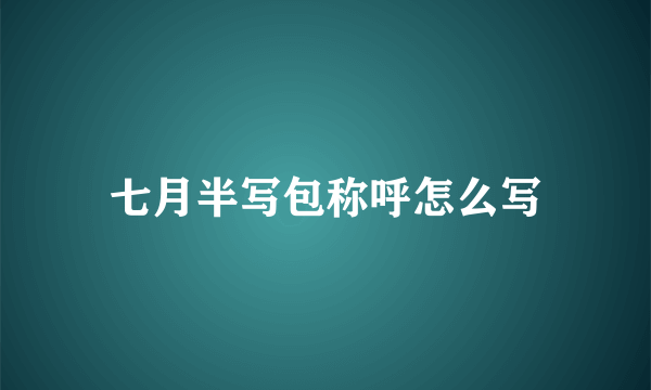 七月半写包称呼怎么写