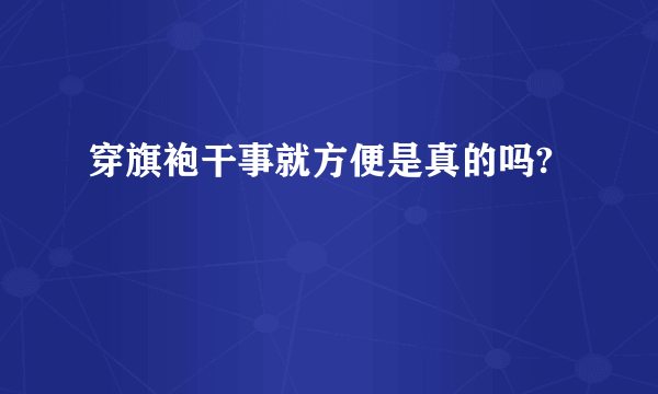穿旗袍干事就方便是真的吗?
