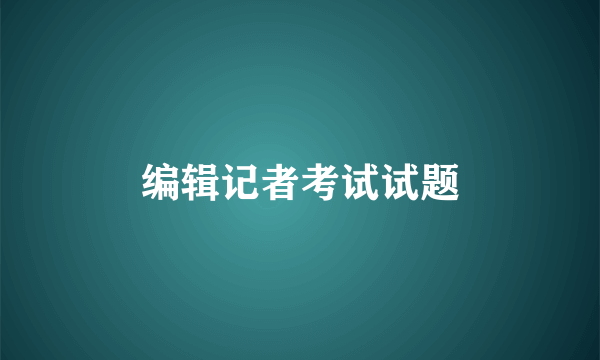 编辑记者考试试题