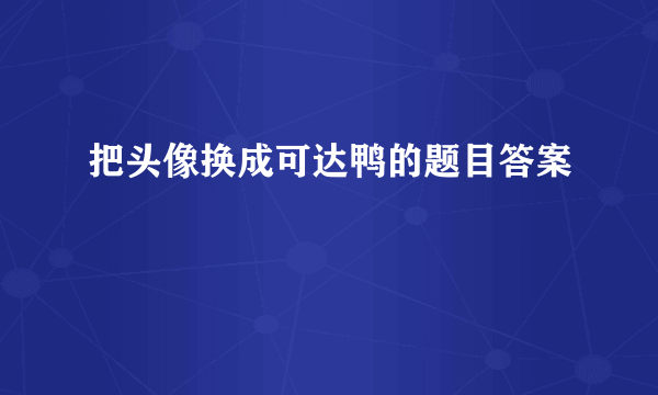 把头像换成可达鸭的题目答案