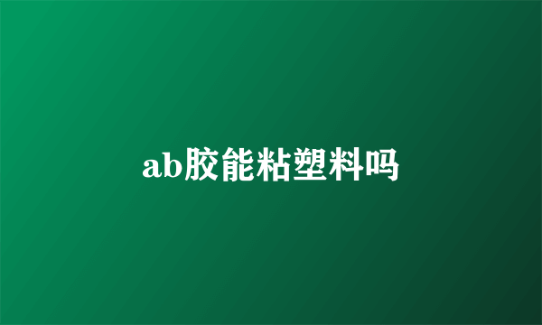 ab胶能粘塑料吗