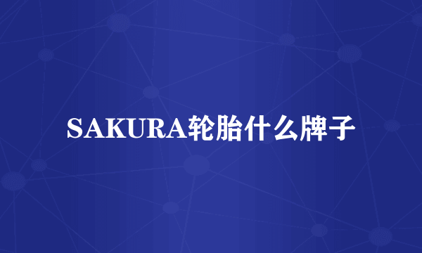SAKURA轮胎什么牌子