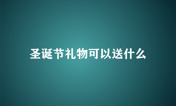 圣诞节礼物可以送什么