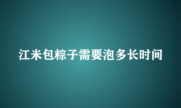 江米包粽子需要泡多长时间