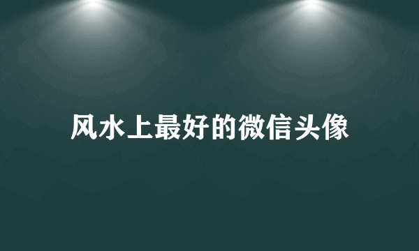 风水上最好的微信头像