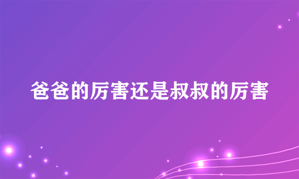 爸爸的厉害还是叔叔的厉害