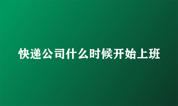 快递公司什么时候开始上班