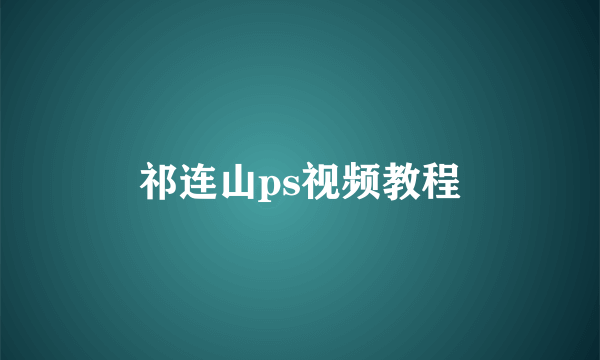 祁连山ps视频教程