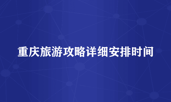重庆旅游攻略详细安排时间