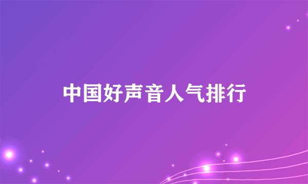 中国好声音人气排行