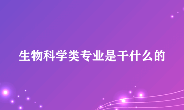 生物科学类专业是干什么的