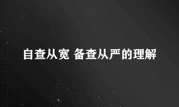 自查从宽 备查从严的理解