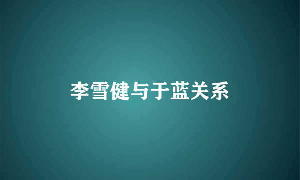 李雪健与于蓝关系