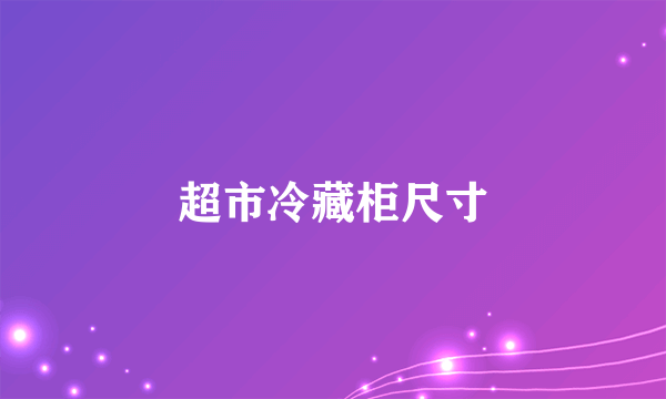 超市冷藏柜尺寸