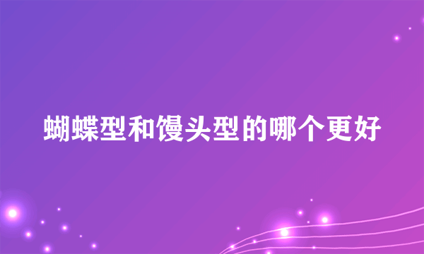 蝴蝶型和馒头型的哪个更好