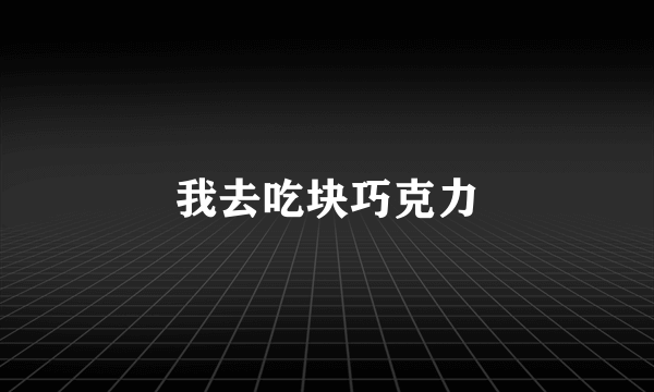 我去吃块巧克力