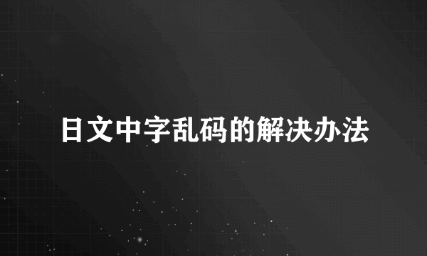 日文中字乱码的解决办法