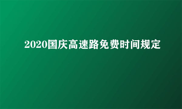 2020国庆高速路免费时间规定