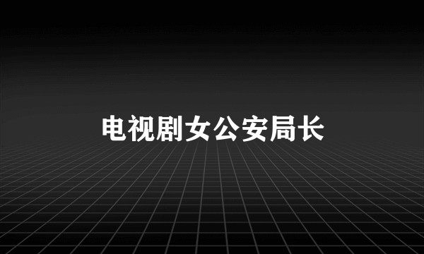 电视剧女公安局长