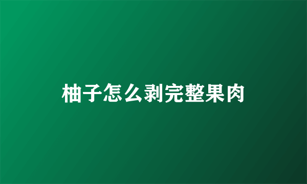 柚子怎么剥完整果肉