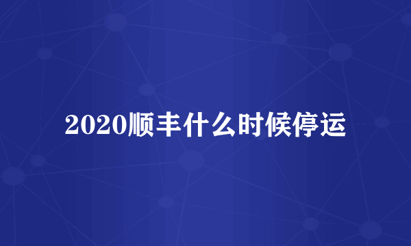 2020顺丰什么时候停运