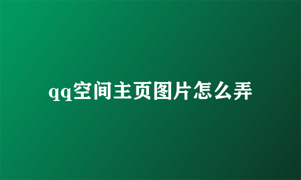 qq空间主页图片怎么弄