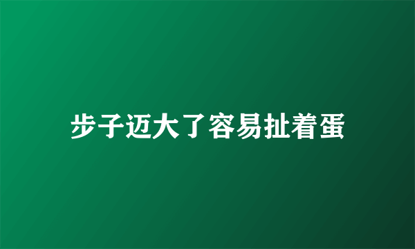 步子迈大了容易扯着蛋