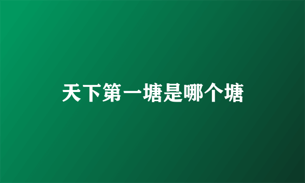 天下第一塘是哪个塘