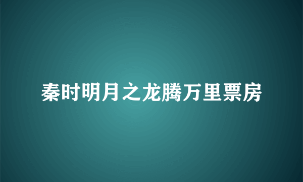 秦时明月之龙腾万里票房