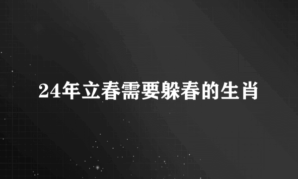 24年立春需要躲春的生肖