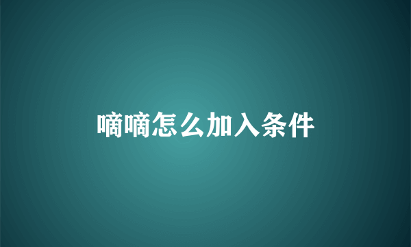 嘀嘀怎么加入条件