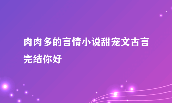 肉肉多的言情小说甜宠文古言完结你好
