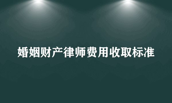 婚姻财产律师费用收取标准