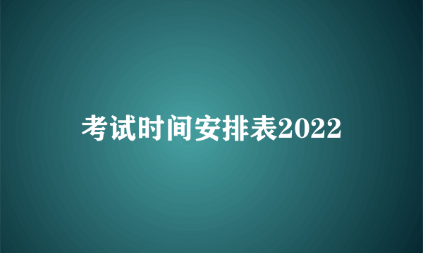考试时间安排表2022