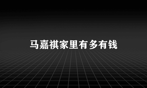 马嘉祺家里有多有钱
