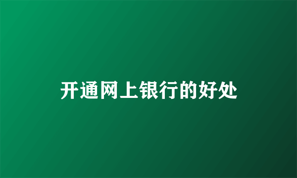 开通网上银行的好处