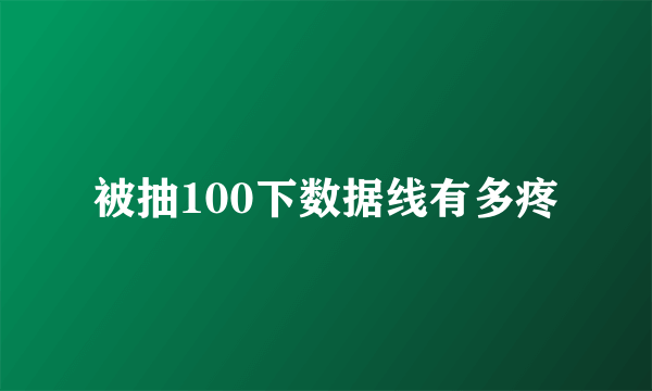 被抽100下数据线有多疼