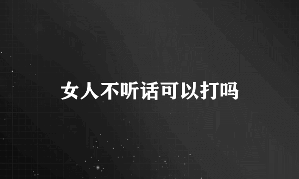 女人不听话可以打吗