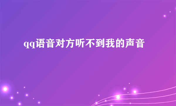 qq语音对方听不到我的声音