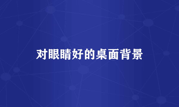 对眼睛好的桌面背景