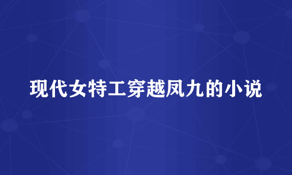 现代女特工穿越凤九的小说