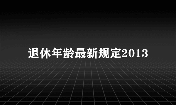 退休年龄最新规定2013