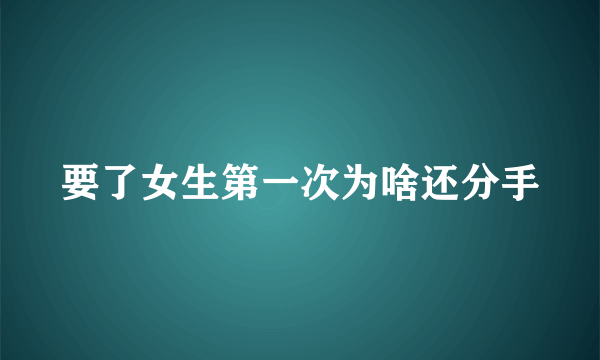 要了女生第一次为啥还分手